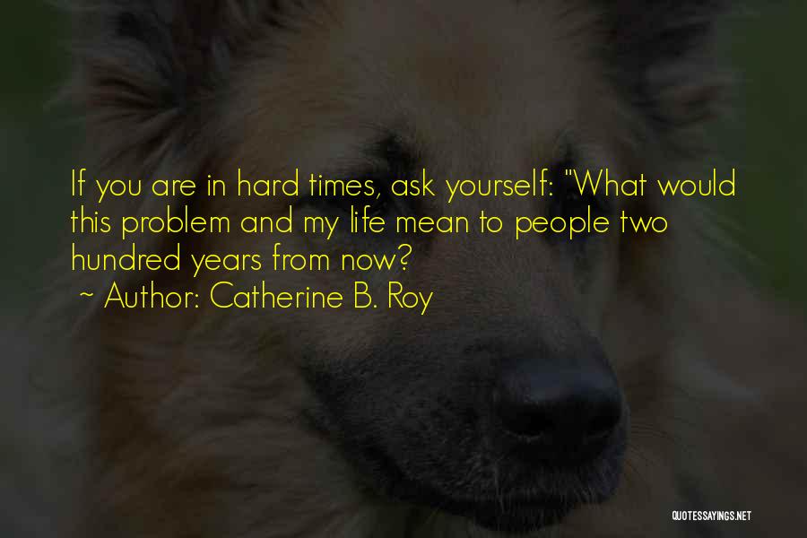 Hard Times In Life Quotes By Catherine B. Roy