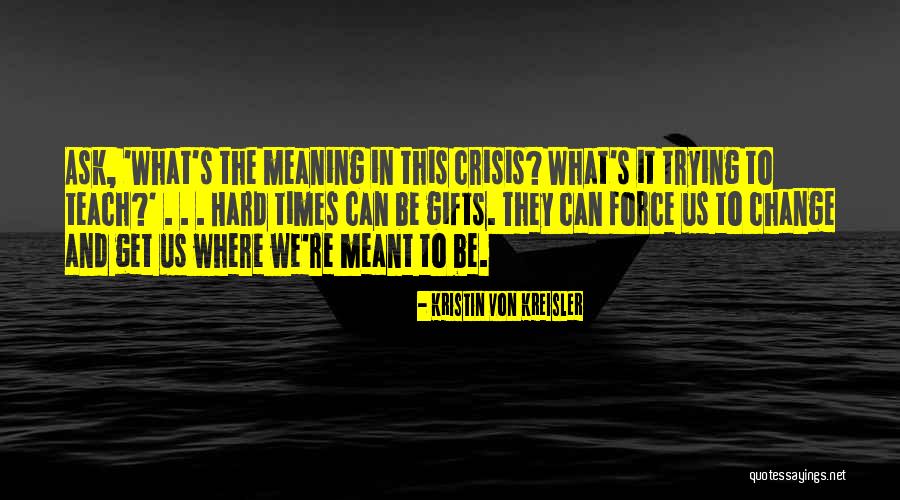 Hard Times Teach You Quotes By Kristin Von Kreisler Hard Times Teach You Quotes By Kristin Von Kreisler