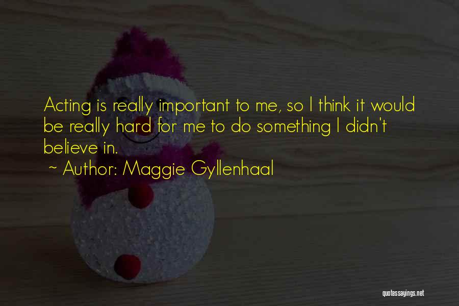 Hard To Believe Quotes By Maggie Gyllenhaal