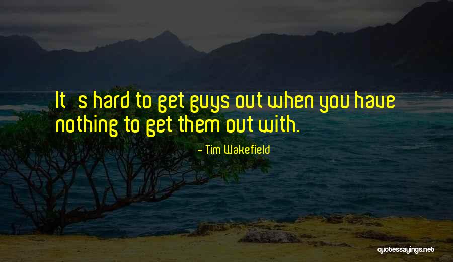 Hard To Get Guys Quotes By Tim Wakefield