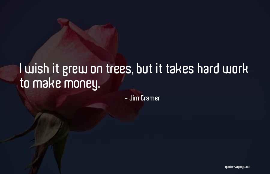 Hard Work Make Money Quotes By Jim Cramer Hard Work Make Money Quotes By Jim Cramer