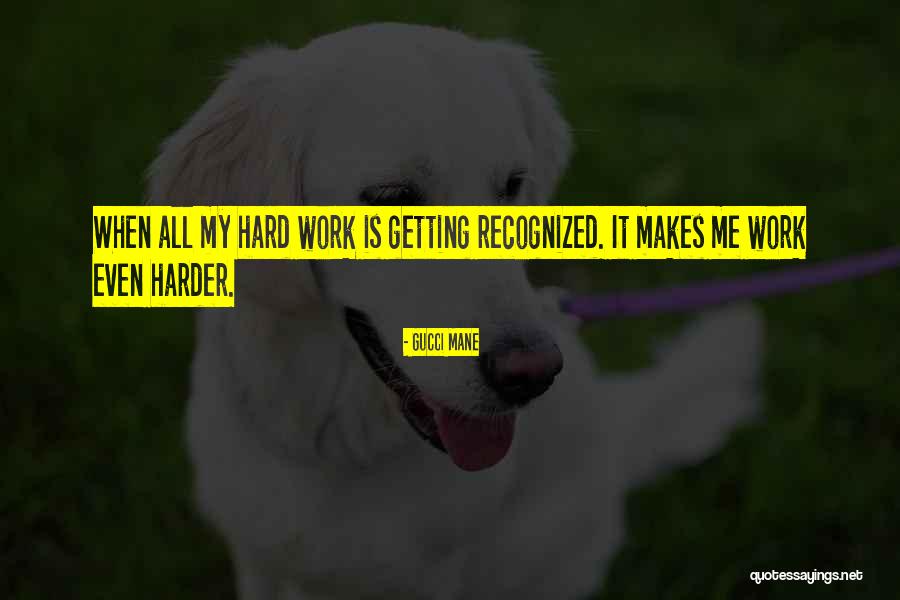 Hard Work Not Recognized Quotes By Gucci Mane Hard Work Not Recognized Quotes By Gucci Mane