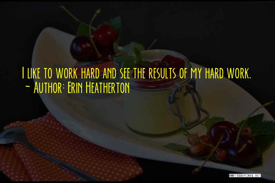 Hard Work Results Quotes By Erin Heatherton