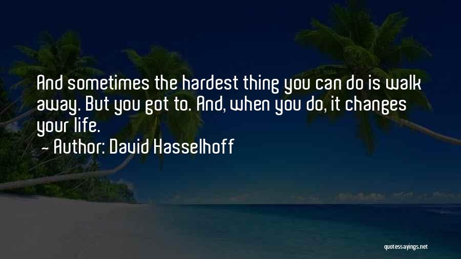 Hardest Thing To Do Is Walk Away Quotes By David Hasselhoff