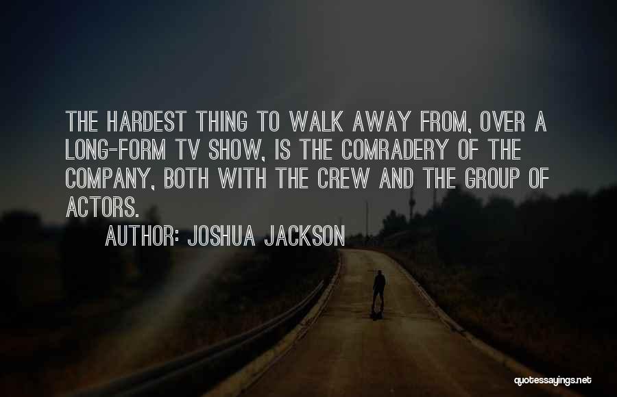 Hardest Thing To Do Is Walk Away Quotes By Joshua Jackson