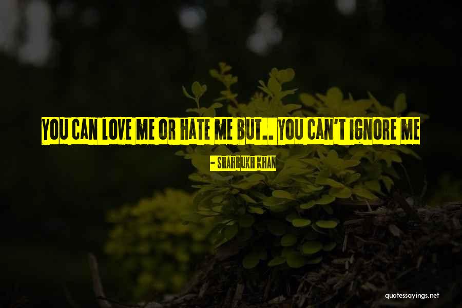 Hate Me Or Love Me Quotes By Shahrukh Khan