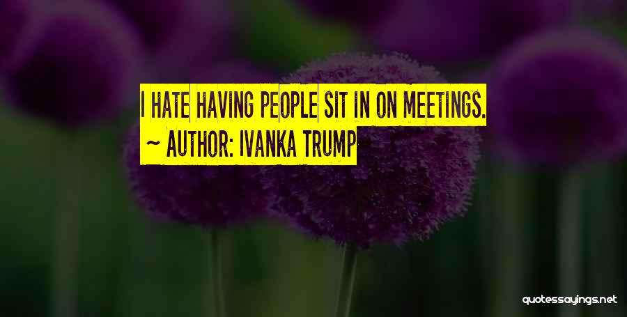 Hate Meetings Quotes By Ivanka Trump