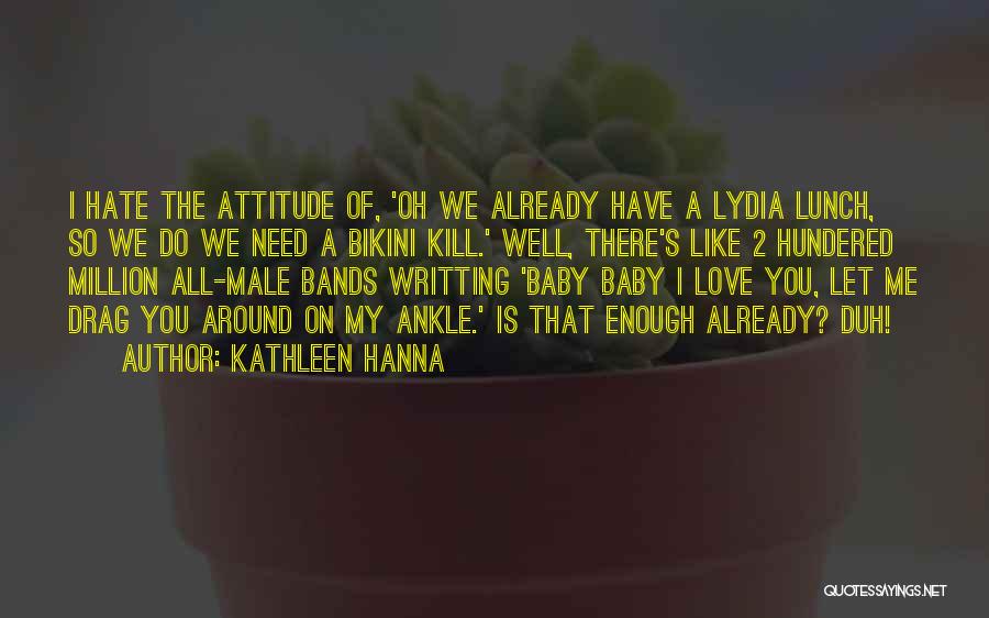 Hate My Attitude Quotes By Kathleen Hanna