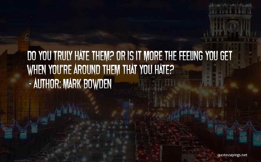 Hate That Feeling Quotes By Mark Bowden
