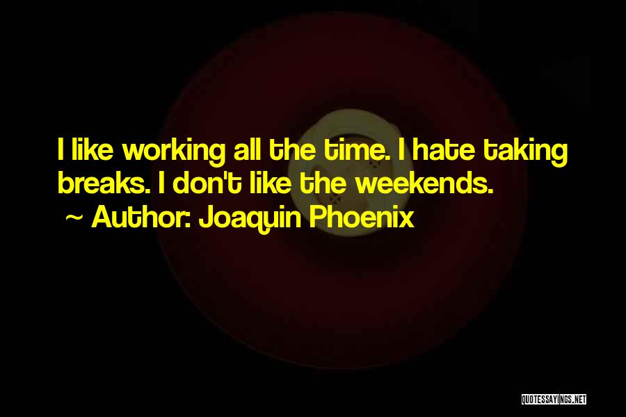 Hate Working Weekends Quotes By Joaquin Phoenix