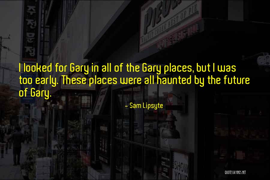 Haunted Places Quotes By Sam Lipsyte Haunted Places Quotes By Sam Lipsyte