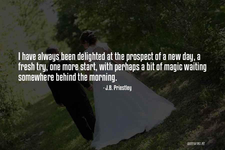 Have A Fresh Day Quotes By J.B. Priestley Have A Fresh Day Quotes By J.B. Priestley