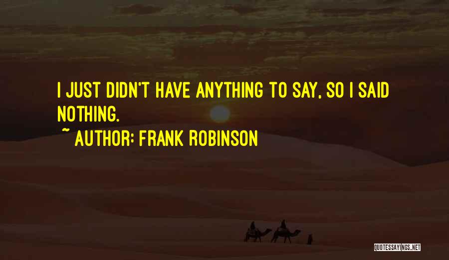 Have Nothing To Say Quotes By Frank Robinson