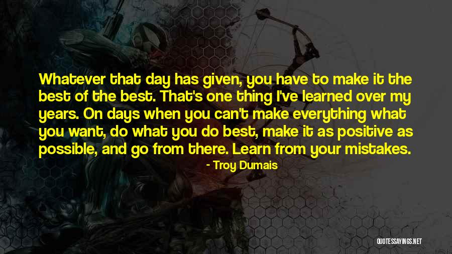 Have The Best Day Possible Quotes By Troy Dumais Have The Best Day Possible Quotes By Troy Dumais