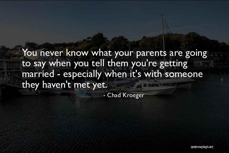 Haven't Met You Yet Quotes By Chad Kroeger Haven't Met You Yet Quotes By Chad Kroeger