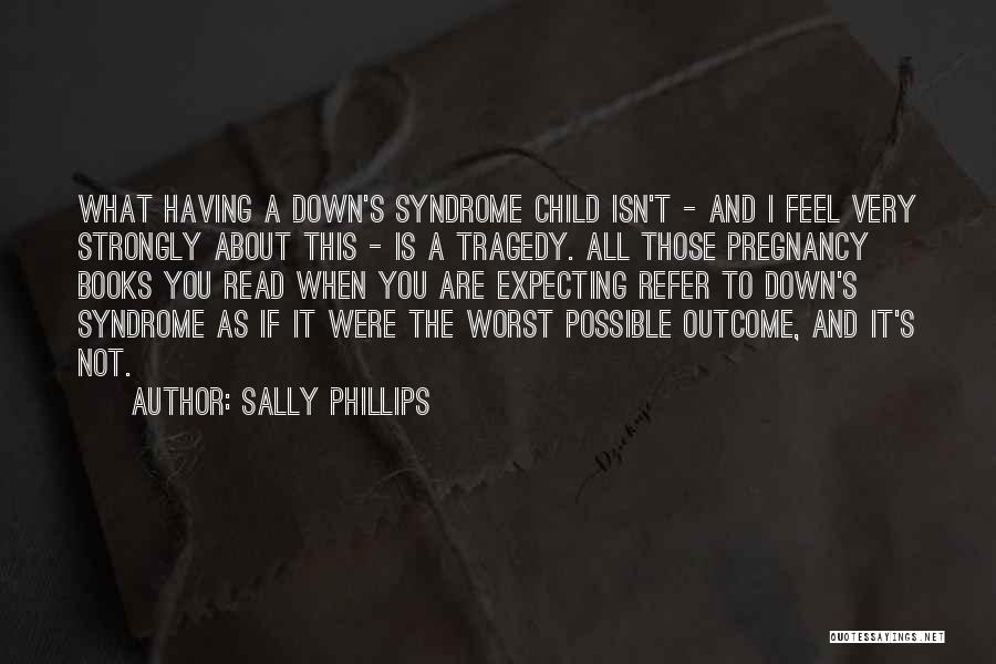 Having A Child With Down Syndrome Quotes By Sally Phillips