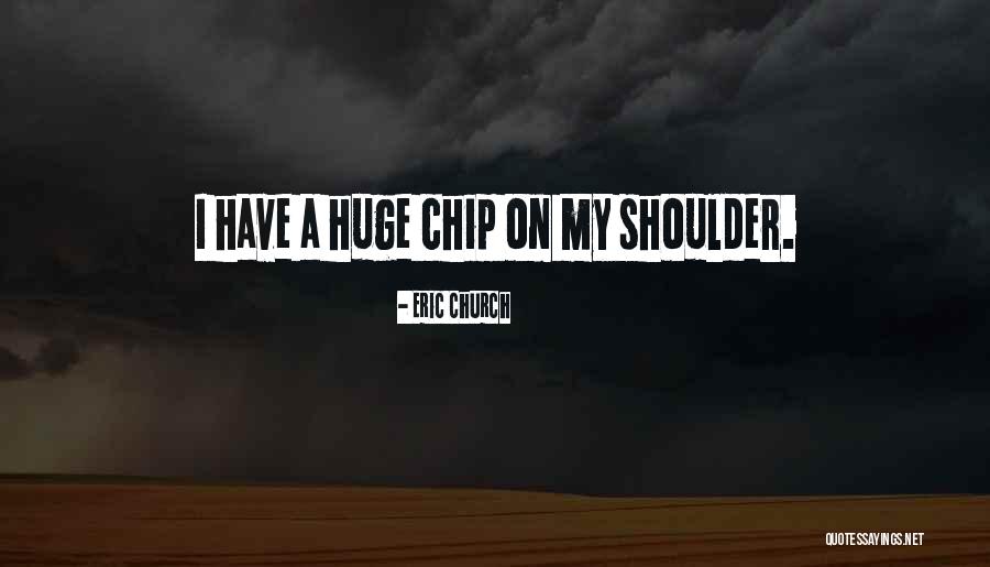 Having A Chip On Your Shoulder Quotes By Eric Church Having A Chip On Your Shoulder Quotes By Eric Church