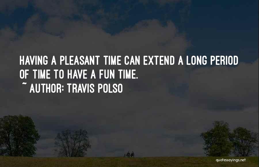 Having A Fun Time Quotes By Travis Polso