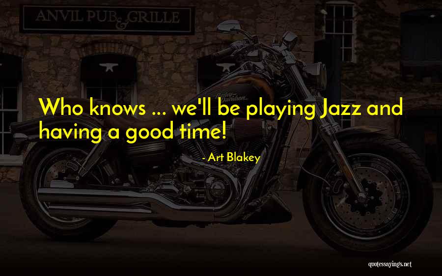 Having A Good Time Quotes By Art Blakey