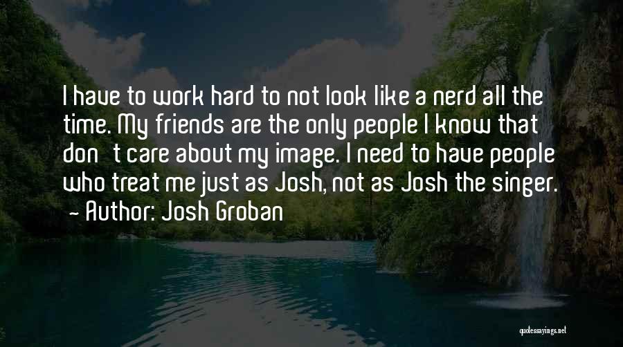 Having Friends That Don't Care Quotes By Josh Groban