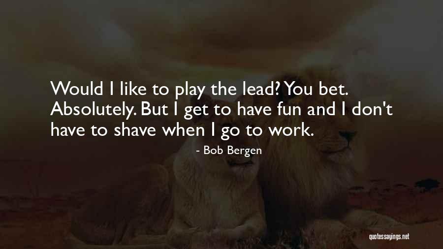 Having Fun Work Quotes By Bob Bergen Having Fun Work Quotes By Bob Bergen