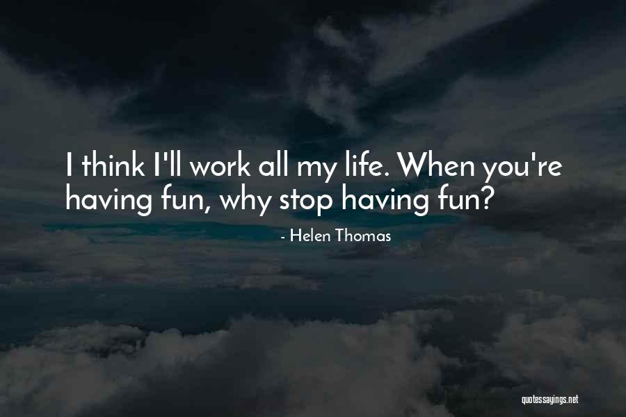 Having Fun Work Quotes By Helen Thomas Having Fun Work Quotes By Helen Thomas