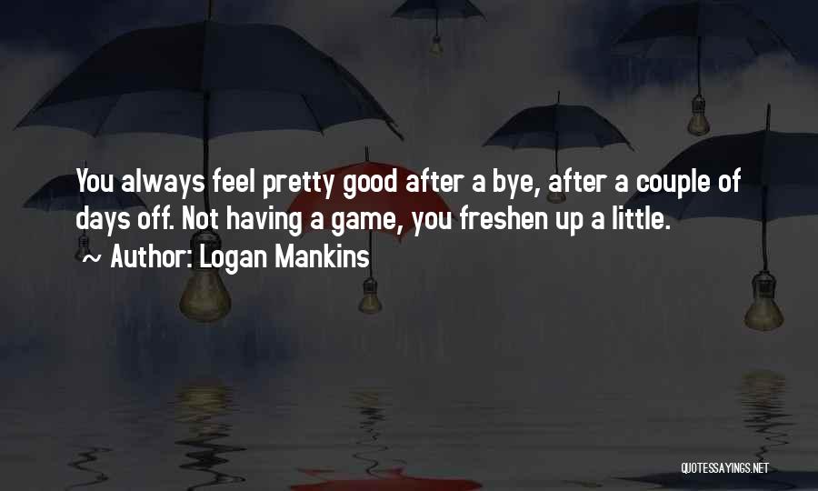 Having Good Days Quotes By Logan Mankins