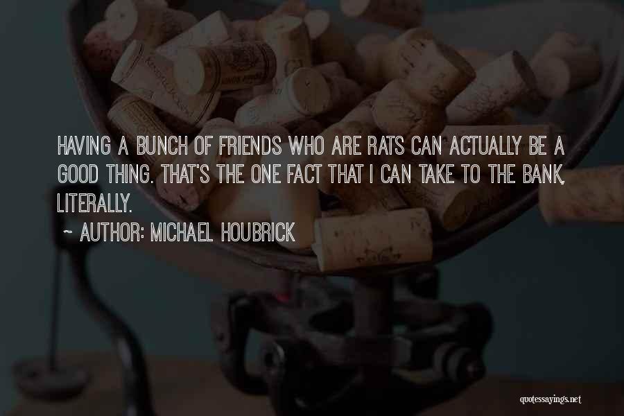 Having Good Friends Quotes By Michael Houbrick