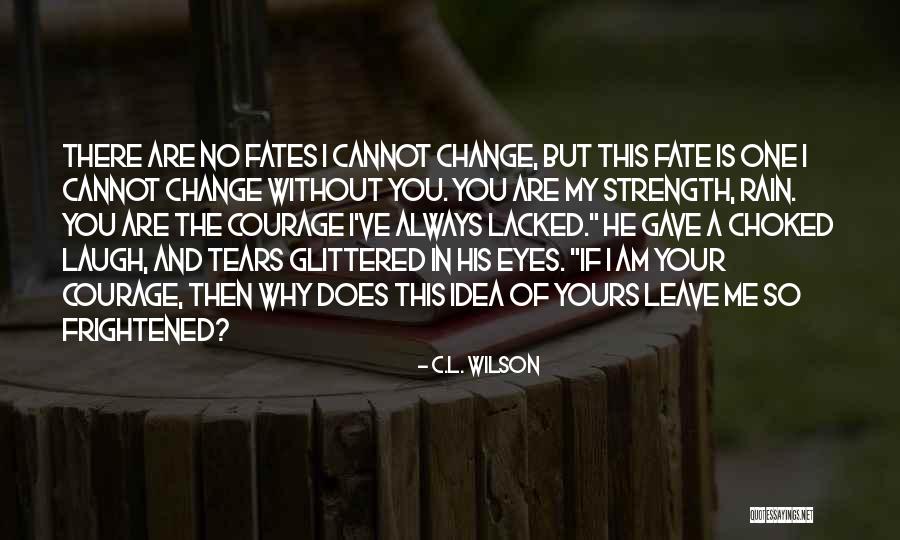 Having The Courage To Leave Quotes By C.L. Wilson Having The Courage To Leave Quotes By C.L. Wilson