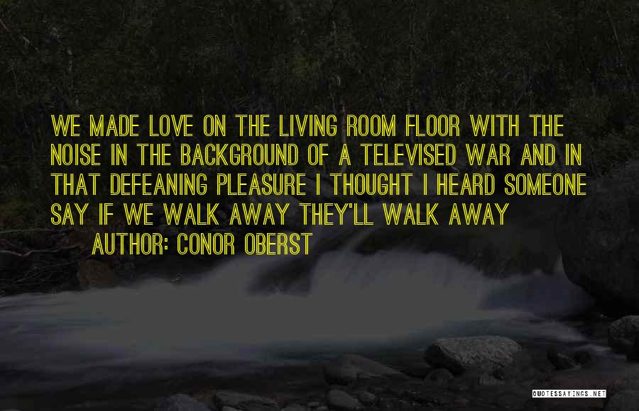 Having To Walk Away From Someone You Love Quotes By Conor Oberst