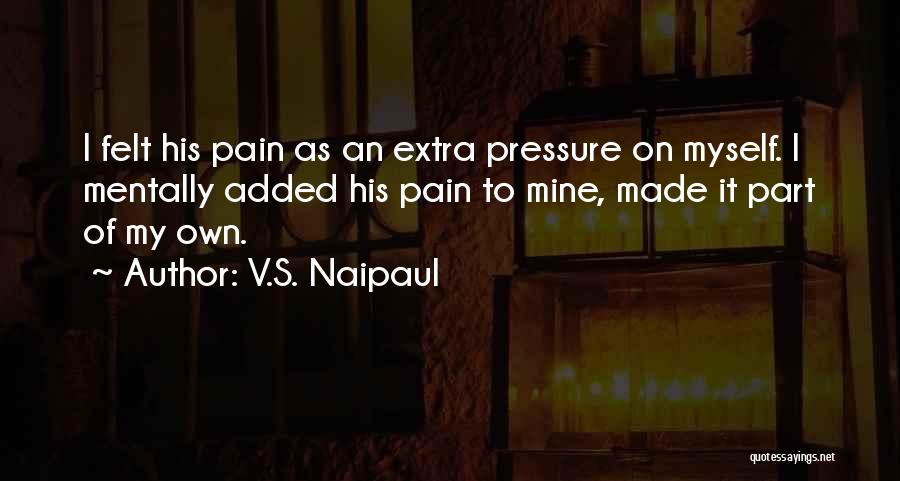 Having Too Much Pressure Quotes By V.S. Naipaul
