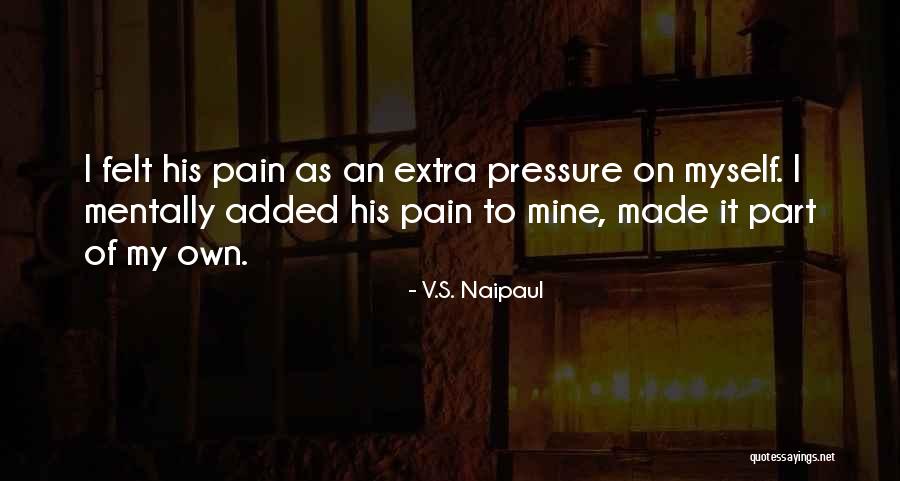 Having Too Much Pressure Quotes By V.S. Naipaul Having Too Much Pressure Quotes By V.S. Naipaul
