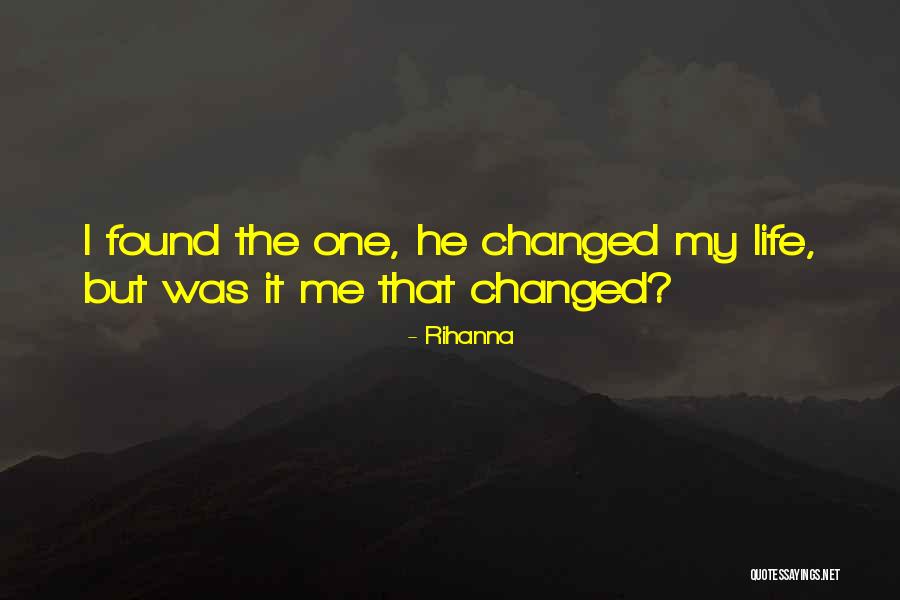 He Changed My Life Quotes By Rihanna He Changed My Life Quotes By Rihanna