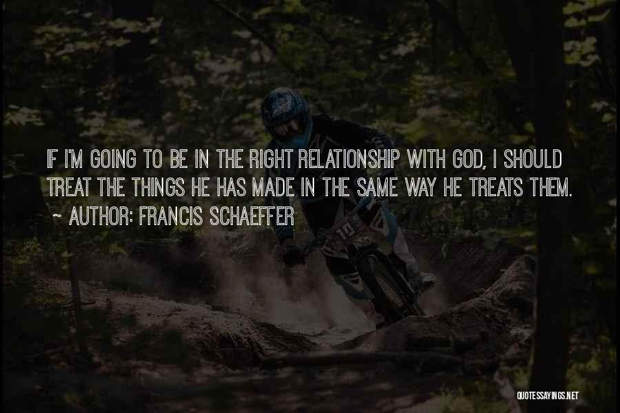 He Treats Me Right Quotes By Francis Schaeffer