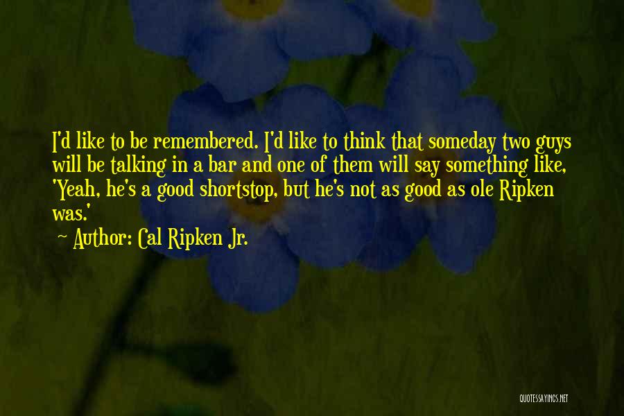 He Will Be Remembered Quotes By Cal Ripken Jr.
