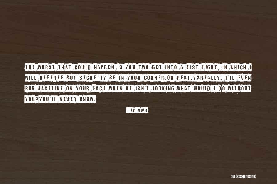 He Will Never Know Quotes By Em Wolf He Will Never Know Quotes By Em Wolf