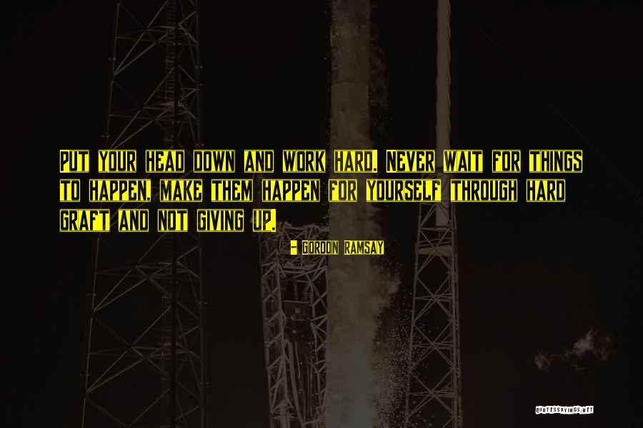Head Down Work Hard Quotes By Gordon Ramsay Head Down Work Hard Quotes By Gordon Ramsay