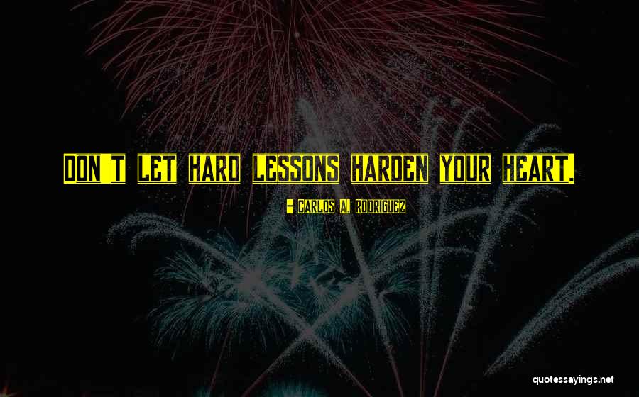 Heart Hardening Quotes By Carlos A. Rodriguez Heart Hardening Quotes By Carlos A. Rodriguez