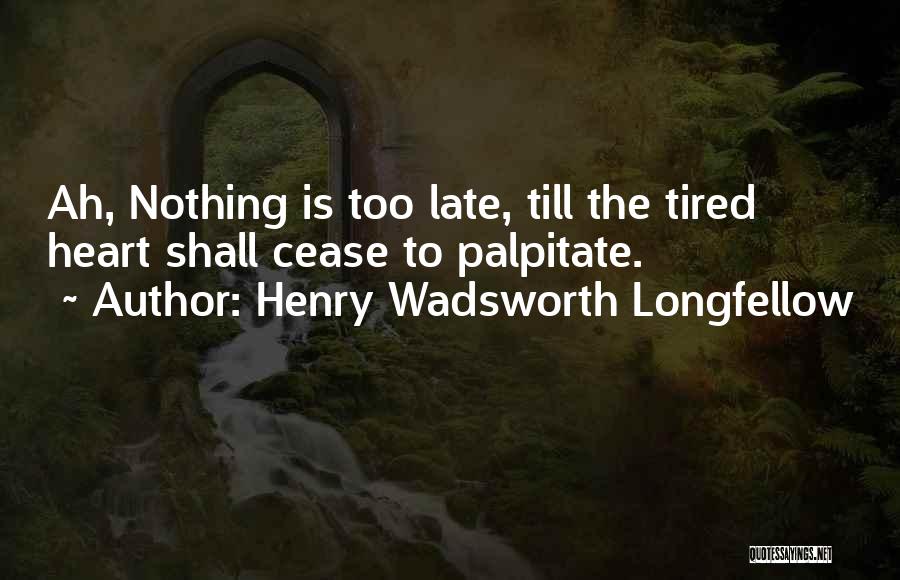 Heart Is Tired Quotes By Henry Wadsworth Longfellow