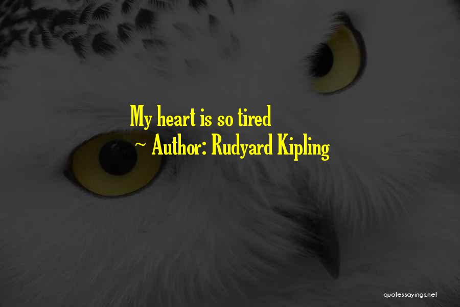 Heart Is Tired Quotes By Rudyard Kipling