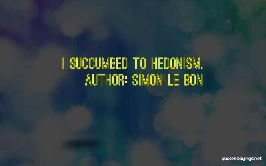 Hedonism Quotes By Simon Le Bon