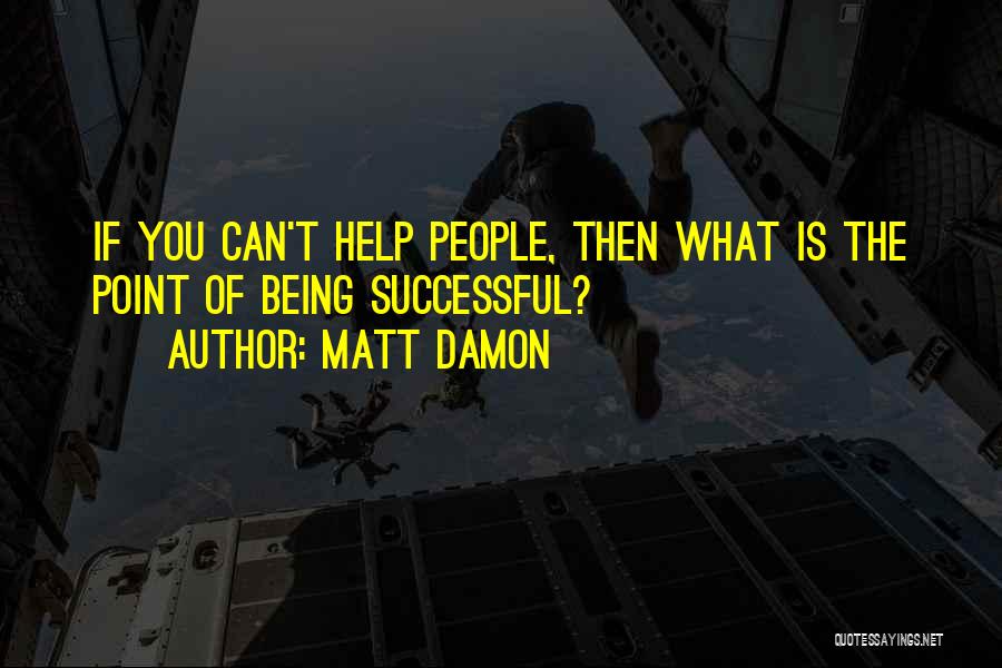 Helping Others Be Successful Quotes By Matt Damon