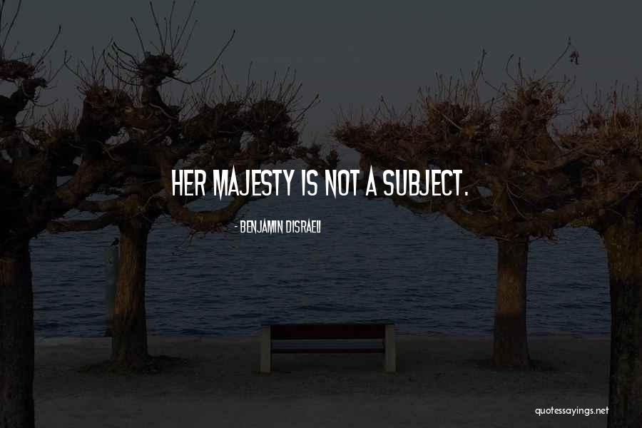 Her Majesty Quotes By Benjamin Disraeli Her Majesty Quotes By Benjamin Disraeli