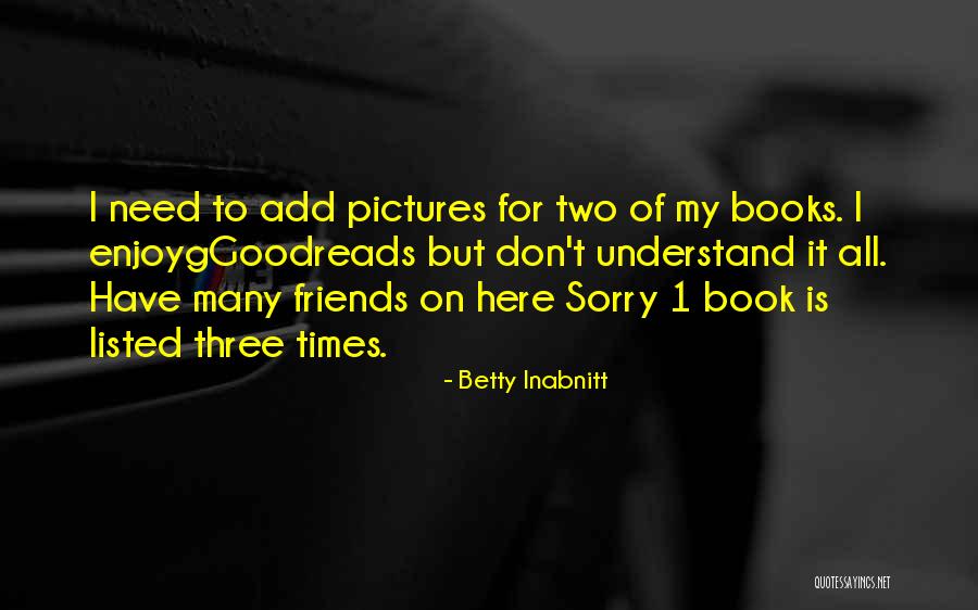 Here For Friends Quotes By Betty Inabnitt Here For Friends Quotes By Betty Inabnitt