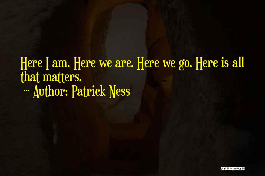 Here I Am Quotes By Patrick Ness