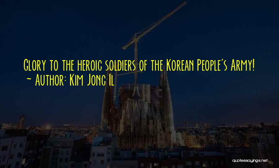 Heroic Soldiers Quotes By Kim Jong Il