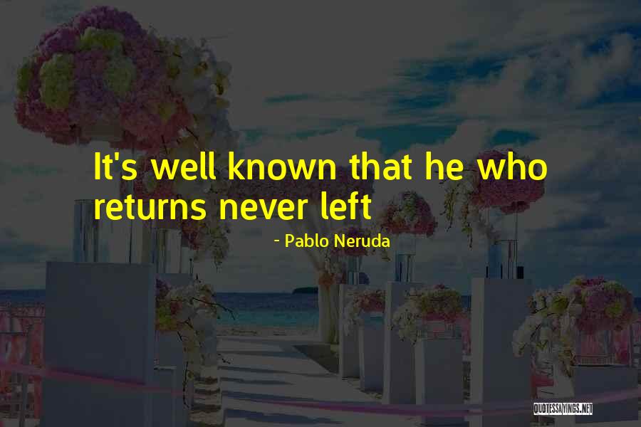 He's Coming Home Quotes By Pablo Neruda He's Coming Home Quotes By Pablo Neruda