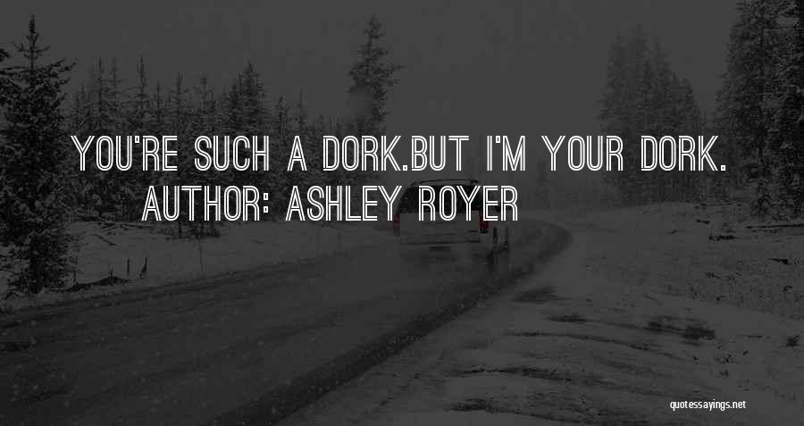 He's My Dork Quotes By Ashley Royer