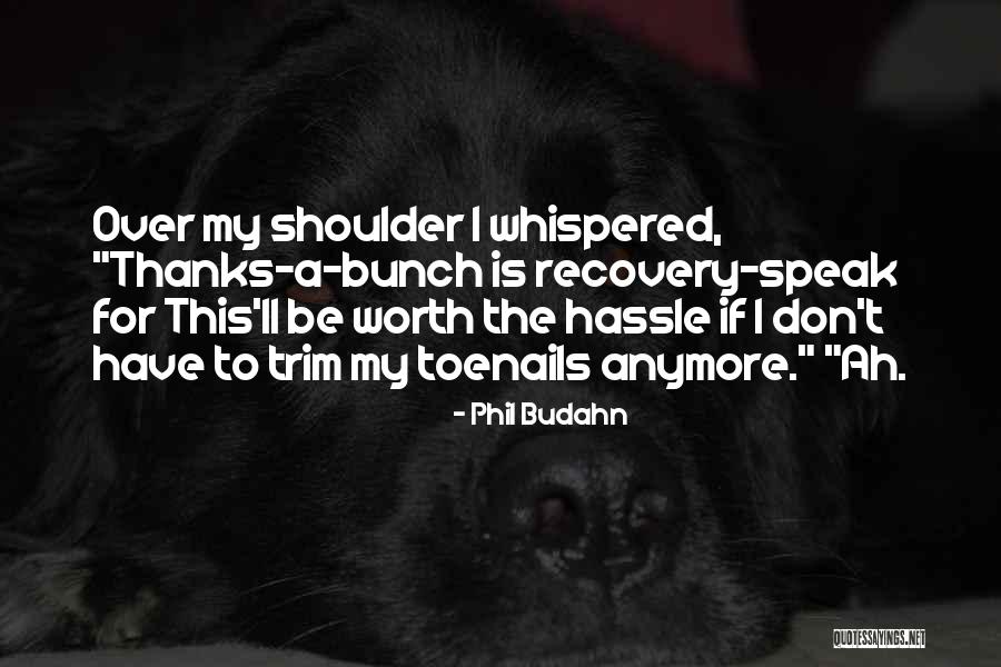 He's Not Worth It Anymore Quotes By Phil Budahn He's Not Worth It Anymore Quotes By Phil Budahn