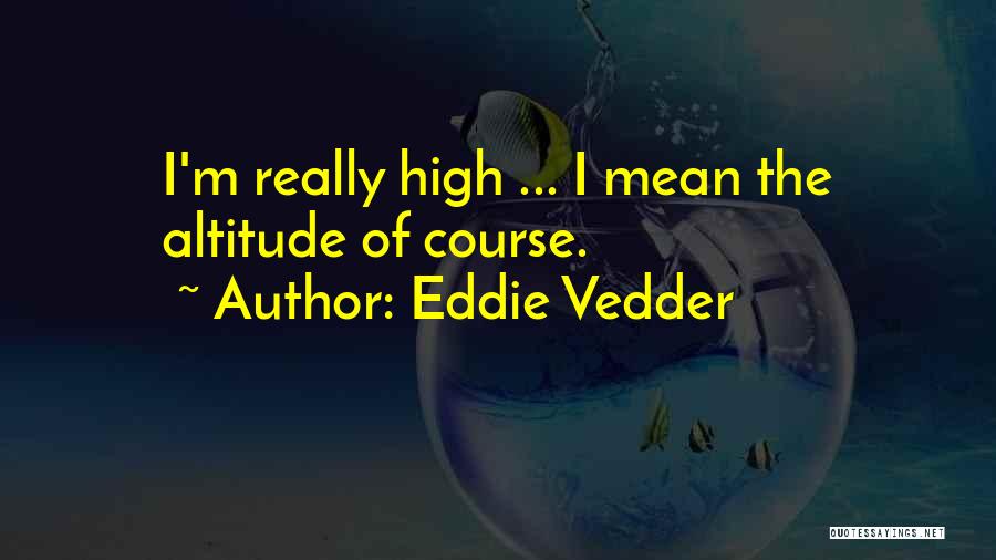 High Altitude Quotes By Eddie Vedder